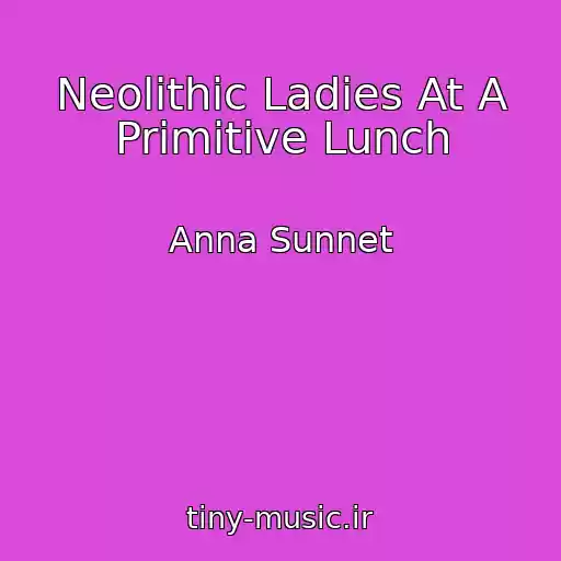 کاور آهنگ Neolithic Ladies At A Primitive Lunch از Anna Sunnet