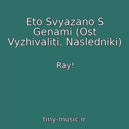 کاور آهنگ Eto Svyazano S Genami (Ost Vyzhivaliti. Nasledniki) از Ray!