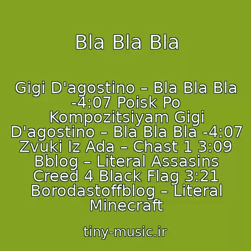 کاور آهنگ Bla Bla Bla از Gigi D'agostino – Bla Bla Bla -4:07 Poisk Po Kompozitsiyam Gigi D'agostino – Bla Bla Bla -4:07 Zvuki Iz Ada – Chast 1 3:09 Bblog – Literal Assasins Creed 4 Black Flag 3:21 Borodastoffblog – Literal Minecraft