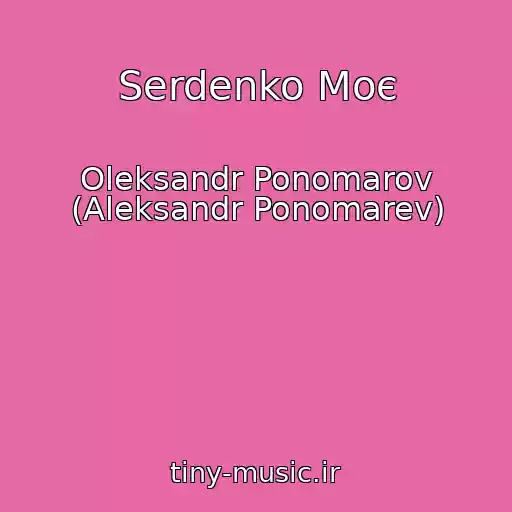 کاور آهنگ Serdenko Moє از Oleksandr Ponomarov (Aleksandr Ponomarev)