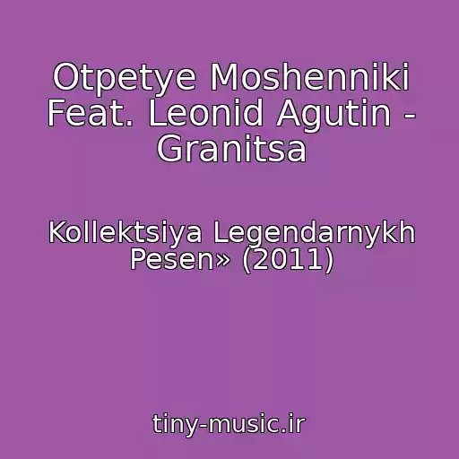 کاور آهنگ Otpetye Moshenniki Feat. Leonid Agutin - Granitsa از Kollektsiya Legendarnykh Pesen» (2011)