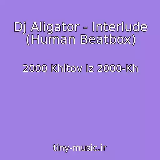 کاور آهنگ Dj Aligator - Interlude (Human Beatbox) از 2000 Khitov Iz 2000-Kh