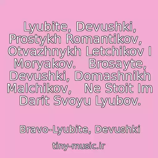 کاور آهنگ Lyubite, Devushki, Prostykh Romantikov,   Otvazhnykh Letchikov I Moryakov.   Brosayte, Devushki, Domashnikh Malchikov,   Ne Stoit Im Darit Svoyu Lyubov. از Bravo-Lyubite, Devushki