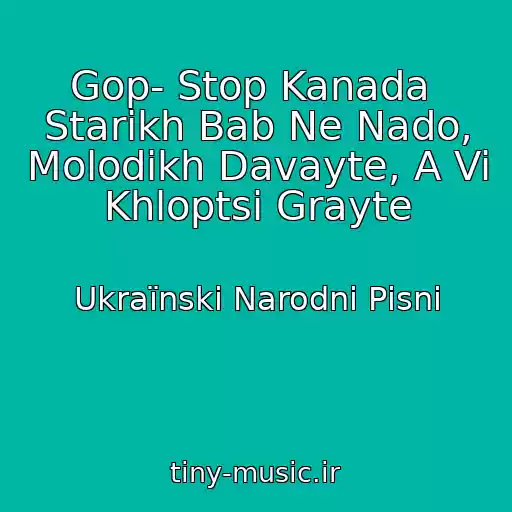 کاور آهنگ Gop- Stop Kanada  Starikh Bab Ne Nado, Molodikh Davayte, A Vi Khloptsі Grayte از Ukraїnskі Narodnі Pіsnі