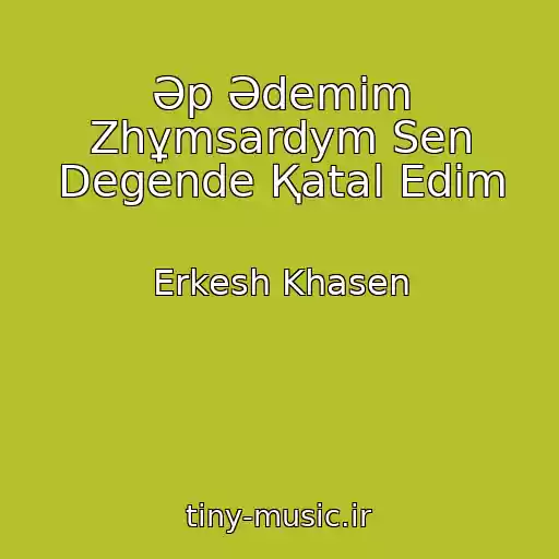 کاور آهنگ Әp Әdemіm Zhұmsardym Sen Degende Қatal Edіm از Erkesh Khasen