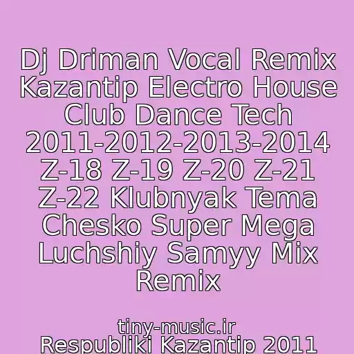 کاور آهنگ Dj Driman Vocal Remix Kazantip Electro House Club Dance Tech 2011-2012-2013-2014 Z-18 Z-19 Z-20 Z-21 Z-22 Klubnyak Tema Chesko Super Mega Luchshiy Samyy Mix Remix از Respubliki Kazantip 2011 Electronic Power Engineering (E.p.e)
