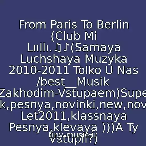 کاور آهنگ From Paris To Berlin (Club Mi Lııllı.♫♪(Samaya Luchshaya Muzyka 2010-2011 Tolko U Nas /best__Musik (Zakhodim-Vstupaem)Super Klubnyak,pesnya,novinki,new,novaya,khit Let2011,klassnaya Pesnya,klevaya )))A Ty Vstupil?) از Dj Aligator 2005