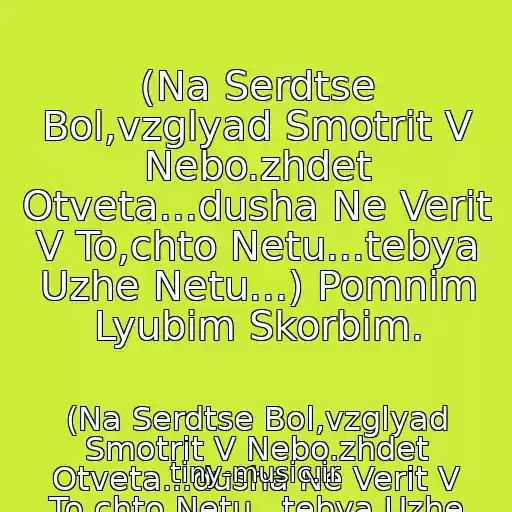 کاور آهنگ (Na Serdtse Bol,vzglyad Smotrit V Nebo.zhdet Otveta...dusha Ne Verit V To,chto Netu...tebya Uzhe Netu...) Pomnim Lyubim Skorbim. از (Na Serdtse Bol,vzglyad Smotrit V Nebo.zhdet Otveta...dusha Ne Verit V To,chto Netu...tebya Uzhe Netu...) Pomnim Lyubim Skorbim.
