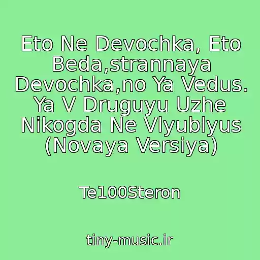 کاور آهنگ Eto Ne Devochka, Eto Beda,strannaya Devochka,no Ya Vedus. Ya V Druguyu Uzhe Nikogda Ne Vlyublyus (Novaya Versiya) از Te100Steron