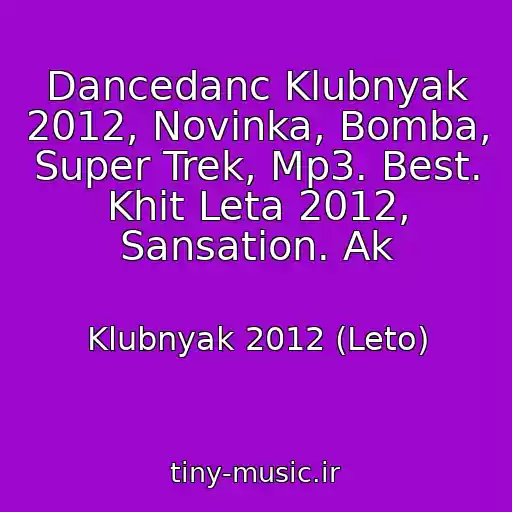 کاور آهنگ Dancedanc Klubnyak 2012, Novinka, Bomba, Super Trek, Mp3. Best. Khit Leta 2012, Sansation. Ak از Klubnyak 2012 (Leto)