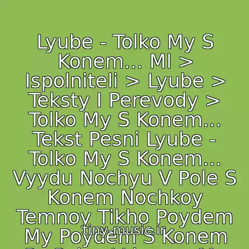 کاور آهنگ Lyube - Tolko My S Konem... Ml > Ispolniteli > Lyube > Teksty I Perevody > Tolko My S Konem... Tekst Pesni Lyube - Tolko My S Konem... Vyydu Nochyu V Pole S Konem Nochkoy Temnoy Tikho Poydem My Poydem S Konem Po Polyu Vdvoem My Poydem S Konem از Lyube