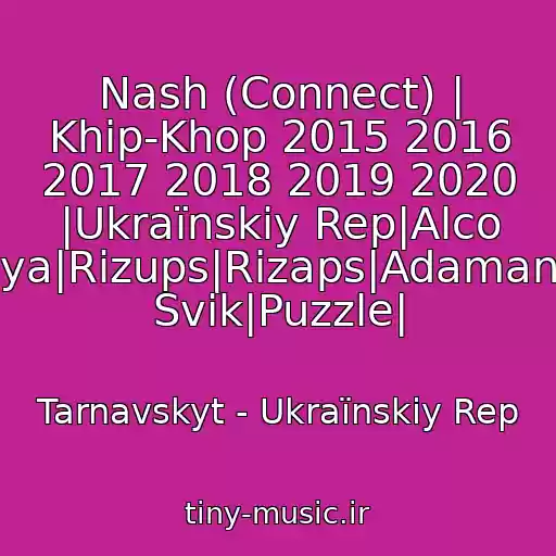 کاور آهنگ Nash (Connect) | Khіp-Khop 2015 2016 2017 2018 2019 2020 |Ukraїnskiy Rep|Alco Brothers|Yarmak|Boudya|Rizups|Rіzaps|Adamant|Fahmi|Domino|Lesha Svik|Puzzle| از Tarnavskyt - Ukraїnskiy Rep