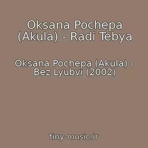 کاور آهنگ Oksana Pochepa (Akula) - Radi Tebya از Oksana Pochepa (Akula) - Bez Lyubvi (2002)