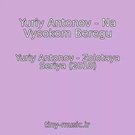 کاور آهنگ Yuriy Antonov - Na Vysokom Beregu از Yuriy Antonov - Zolotaya Seriya (2010)