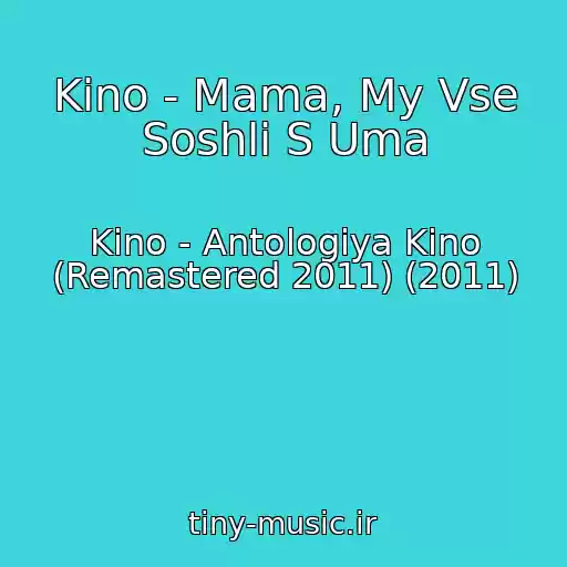 کاور آهنگ Kino - Mama, My Vse Soshli S Uma از Kino - Antologiya Kino (Remastered 2011) (2011)