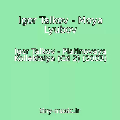 کاور آهنگ Igor Talkov - Moya Lyubov از Igor Talkov - Platinovaya Kollektsiya (Cd 2) (2003)