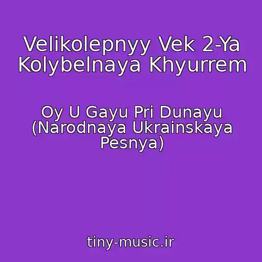 کاور آهنگ Velikolepnyy Vek 2-Ya Kolybelnaya Khyurrem از Oy U Gayu Pri Dunayu (Narodnaya Ukrainskaya Pesnya)