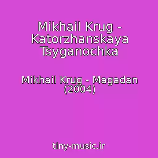 کاور آهنگ Mikhail Krug - Katorzhanskaya Tsyganochka از Mikhail Krug - Magadan (2004)