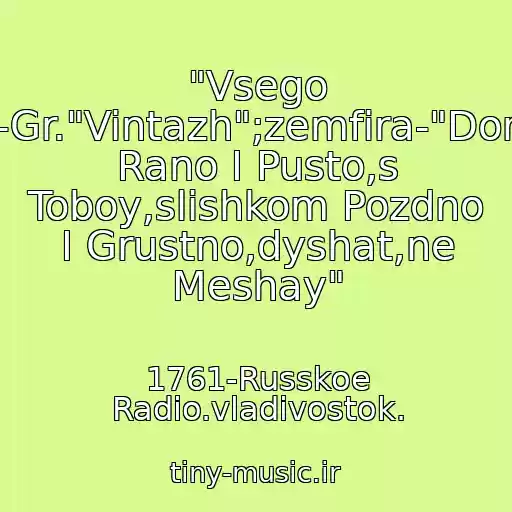 کاور آهنگ "Vsego Khoroshego"-Gr."Vintazh";zemfira-"Domoy,slishkom Rano I Pusto,s Toboy,slishkom Pozdno I Grustno,dyshat,ne Meshay" از 1761-Russkoe Radio.vladivostok.