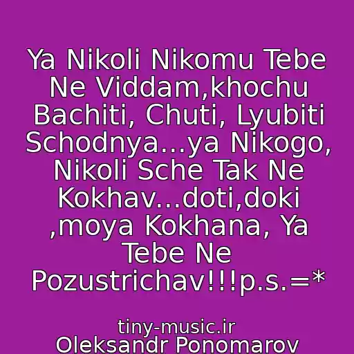 کاور آهنگ Ya Nіkoli Nіkomu Tebe Ne Vіddam,khochu Bachiti, Chuti, Lyubiti Schodnya...ya Nіkogo, Nіkoli Sche Tak Ne Kokhav...doti,doki ,moya Kokhana, Ya Tebe Ne Pozustrіchav!!!p.s.=* از Oleksandr Ponomarov