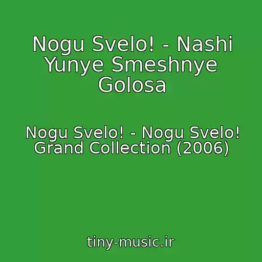کاور آهنگ Nogu Svelo! - Nashi Yunye Smeshnye Golosa از Nogu Svelo! - Nogu Svelo! Grand Collection (2006)