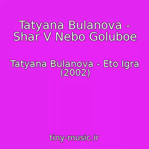 کاور آهنگ Tatyana Bulanova - Shar V Nebo Goluboe از Tatyana Bulanova - Eto Igra (2002)