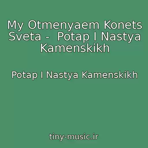 کاور آهنگ My Otmenyaem Konets Sveta -  Potap I Nastya Kamenskikh از Potap I Nastya Kamenskikh