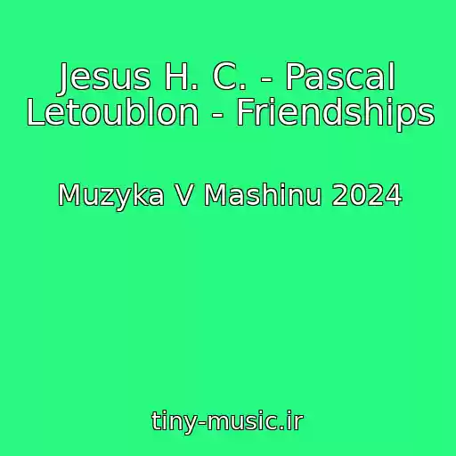 کاور آهنگ Jesus H. C. - Pascal Letoublon - Friendships از Muzyka V Mashinu 2024