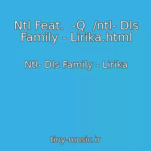 کاور آهنگ Ntl Feat.  -Q  /ntl- Dls Family - Lirika.html از Ntl- Dls Family - Lirika