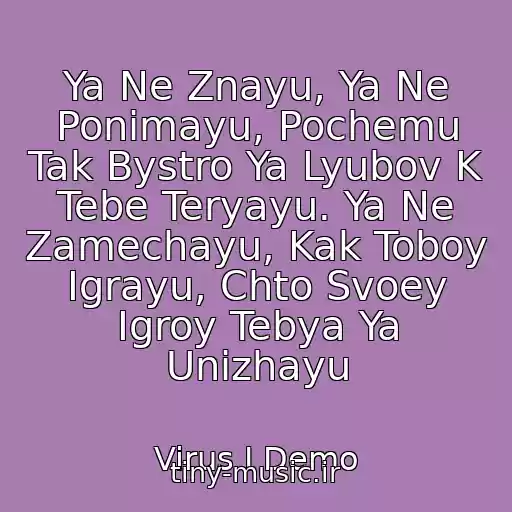 کاور آهنگ Ya Ne Znayu, Ya Ne Ponimayu, Pochemu Tak Bystro Ya Lyubov K Tebe Teryayu. Ya Ne Zamechayu, Kak Toboy Igrayu, Chto Svoey Igroy Tebya Ya Unizhayu از Virus I Demo