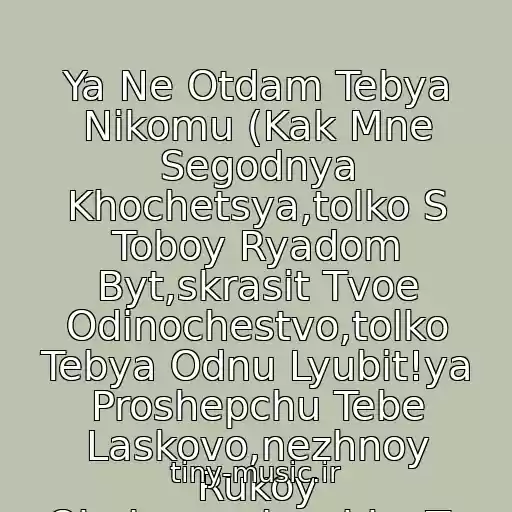 کاور آهنگ Ya Ne Otdam Tebya Nikomu (Kak Mne Segodnya Khochetsya,tolko S Toboy Ryadom Byt,skrasit Tvoe Odinochestvo,tolko Tebya Odnu Lyubit!ya Proshepchu Tebe Laskovo,nezhnoy Rukoy Obnimu,solnyshko Ty Moe Yasnoe,ya Ne Otdam Tebya Nikomu!!!!) از Ruki Vverkh
