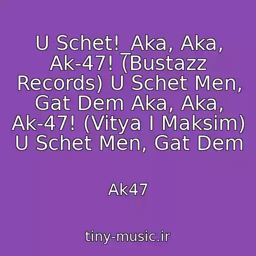 کاور آهنگ U Schet!_Aka, Aka, Ak-47! (Bustazz Records) U Schet Men, Gat Dem Aka, Aka, Ak-47! (Vitya I Maksim) U Schet Men, Gat Dem از Ak47