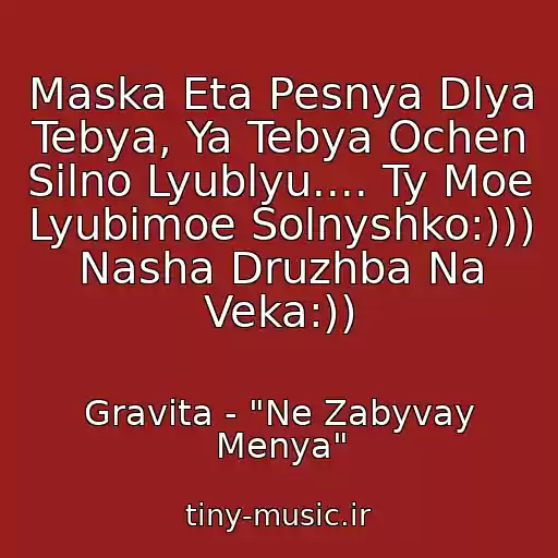 کاور آهنگ Maska Eta Pesnya Dlya Tebya, Ya Tebya Ochen Silno Lyublyu.... Ty Moe Lyubimoe Solnyshko:))) Nasha Druzhba Na Veka:)) از Gravita - "Ne Zabyvay Menya"