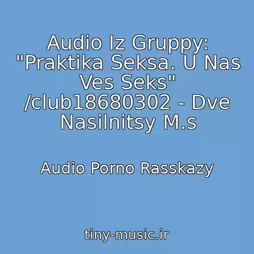 کاور آهنگ Audio Iz Gruppy: "Praktika Seksa. U Nas Ves Seks" /club18680302 - Dve Nasilnitsy M.s از Audio Porno Rasskazy