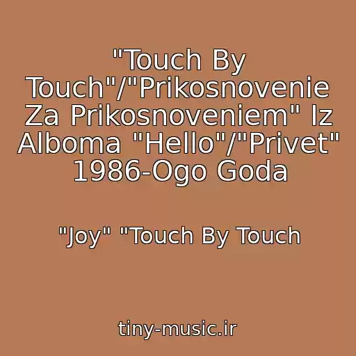 کاور آهنگ "Touch By Touch"/"Prikosnovenie Za Prikosnoveniem" Iz Alboma "Hello"/"Privet" 1986-Ogo Goda از "Joy" "Touch By Touch