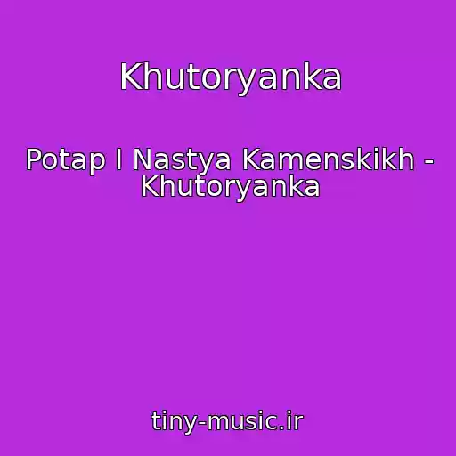 کاور آهنگ Khutoryanka از Potap I Nastya Kamenskikh - Khutoryanka