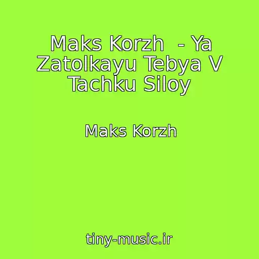 کاور آهنگ Maks Korzh  - Ya Zatolkayu Tebya V Tachku Siloy از Maks Korzh