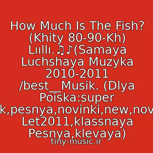 کاور آهنگ How Much Is The Fish? (Khity 80-90-Kh) Lııllı.♫♪(Samaya Luchshaya Muzyka 2010-2011 /best__Musik. (Dlya Poiska:super Klubnyak,pesnya,novinki,new,novaya,khit Let2011,klassnaya Pesnya,klevaya) از Khity 80-90-Kh Scooter