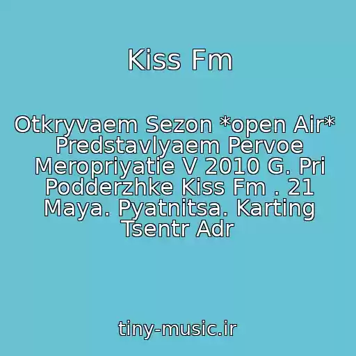کاور آهنگ Kiss Fm از Otkryvaem Sezon *open Air*  Predstavlyaem Pervoe Meropriyatie V 2010 G. Pri Podderzhke Kiss Fm . 21 Maya. Pyatnitsa. Karting Tsentr Adr