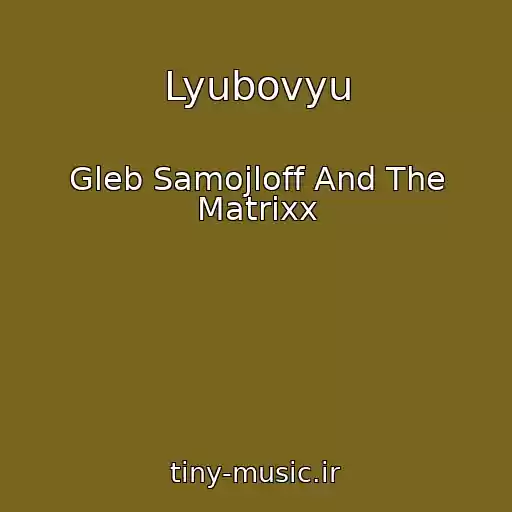 کاور آهنگ Lyubovyu از Gleb Samojloff And The Matrixx