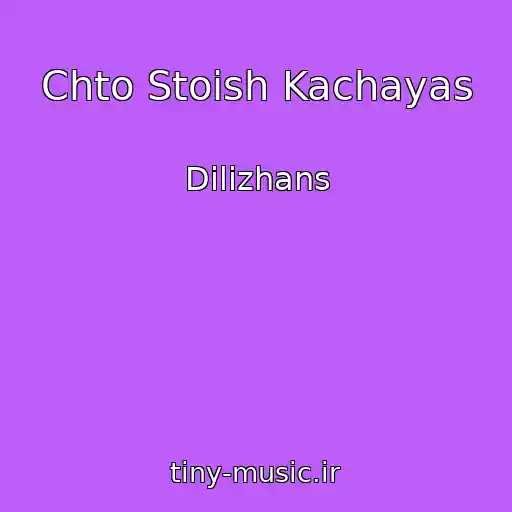 کاور آهنگ Chto Stoish Kachayas از Dilizhans