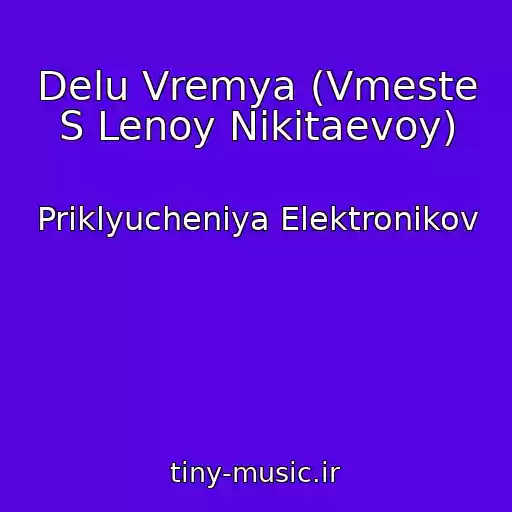 کاور آهنگ Delu Vremya (Vmeste S Lenoy Nikitaevoy) از Priklyucheniya Elektronikov