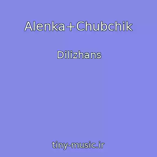 کاور آهنگ Alenka+Chubchik از Dilizhans