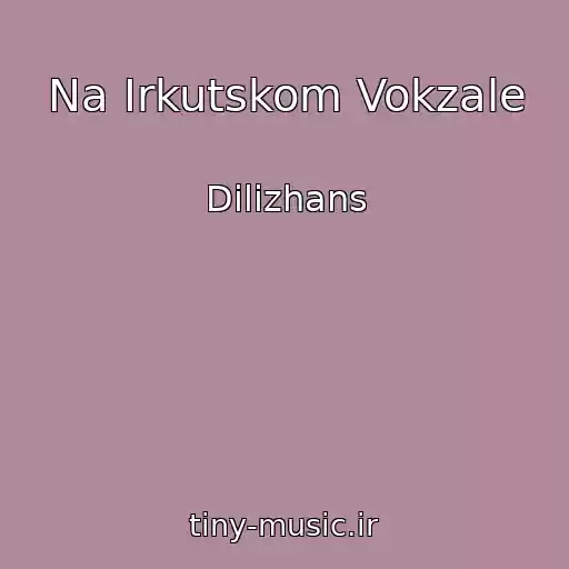 کاور آهنگ Na Irkutskom Vokzale از Dilizhans