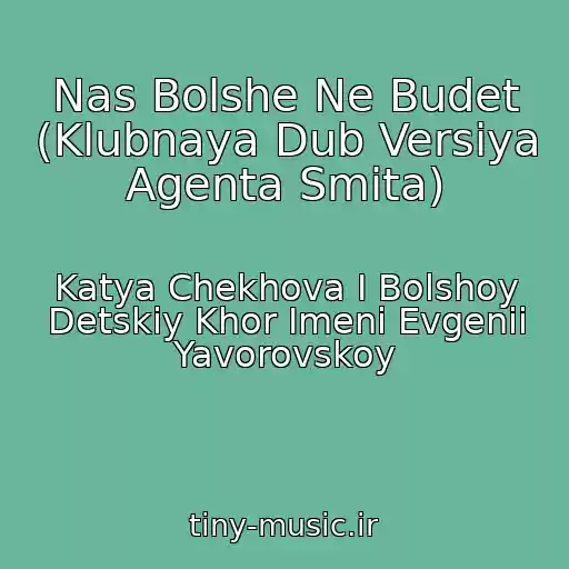 کاور آهنگ Nas Bolshe Ne Budet (Klubnaya Dub Versiya Agenta Smita) از Katya Chekhova I Bolshoy Detskiy Khor Imeni Evgenii Yavorovskoy