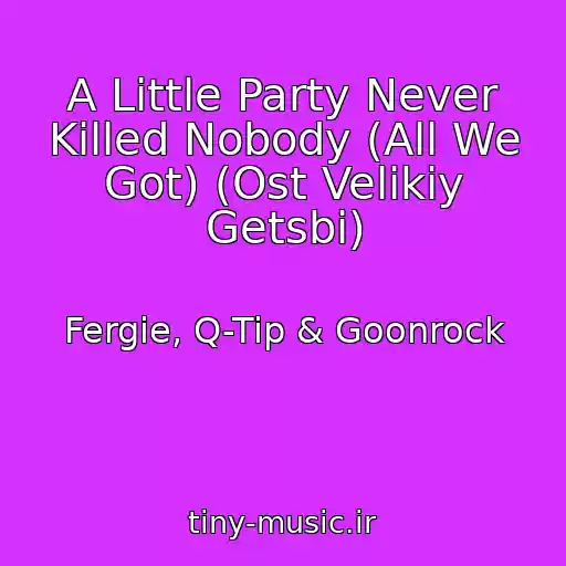 کاور آهنگ A Little Party Never Killed Nobody (All We Got) (Ost Velikiy Getsbi) از Fergie, Q-Tip & Goonrock