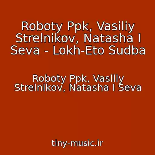 کاور آهنگ Roboty Ppk, Vasiliy Strelnikov, Natasha I Seva - Lokh-Eto Sudba از Roboty Ppk, Vasiliy Strelnikov, Natasha I Seva