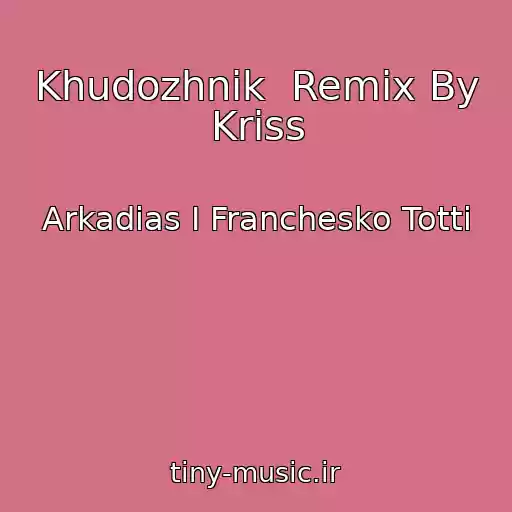 کاور آهنگ Khudozhnik  Remix By Kriss از Arkadias I Franchesko Totti