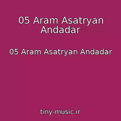کاور آهنگ 05 Aram Asatryan Andadar از 05 Aram Asatryan Andadar