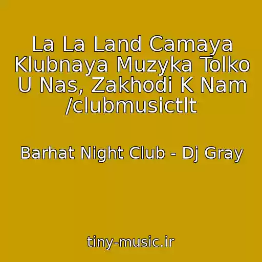کاور آهنگ La La Land Camaya Klubnaya Muzyka Tolko U Nas, Zakhodi K Nam /clubmusictlt از Barhat Night Club - Dj Gray